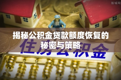 林边揭秘公积金贷款额度恢复的秘密与策略