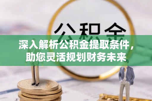 林边深入解析公积金提取条件，助您灵活规划财务未来