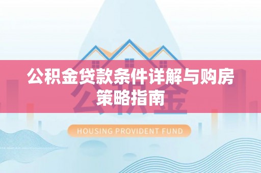 林边公积金贷款条件详解与购房策略指南