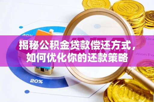 林边揭秘公积金贷款偿还方式，如何优化你的还款策略