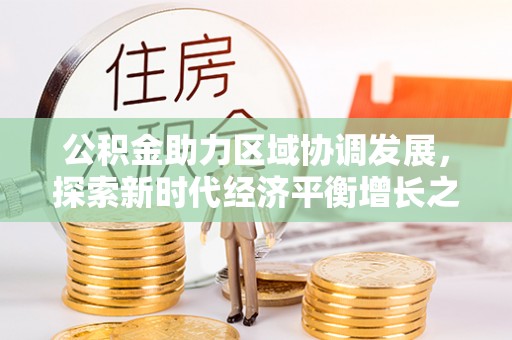 林边公积金助力区域协调发展，探索新时代经济平衡增长之道