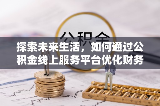 林边探索未来生活，如何通过公积金线上服务平台优化财务管理