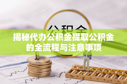 林边揭秘代办公积金提取公积金的全流程与注意事项