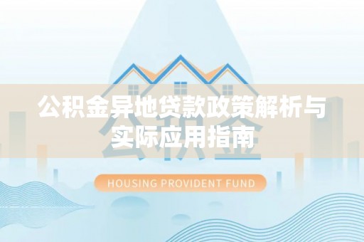 林边公积金异地贷款政策解析与实际应用指南