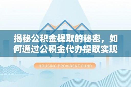 林边揭秘公积金提取的秘密，如何通过公积金代办提取实现财务自由
