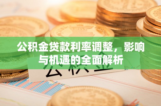 林边公积金贷款利率调整，影响与机遇的全面解析