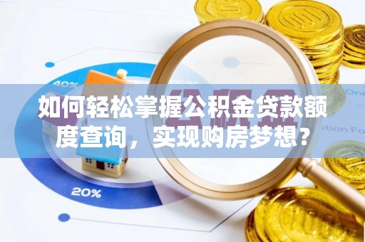林边如何轻松掌握公积金贷款额度查询，实现购房梦想？