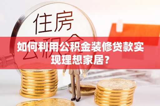 林边如何利用公积金装修贷款实现理想家居？