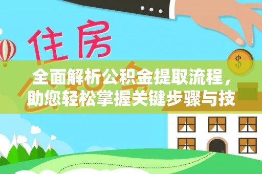 林边全面解析公积金提取流程，助您轻松掌握关键步骤与技巧