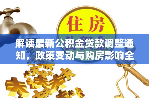 林边解读最新公积金贷款调整通知，政策变动与购房影响全解析