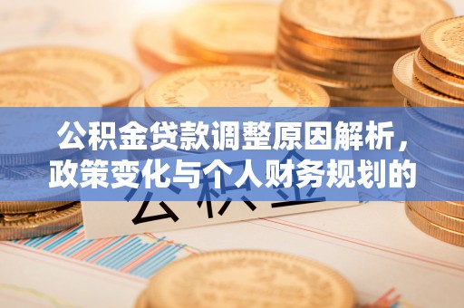 林边公积金贷款调整原因解析，政策变化与个人财务规划的影响