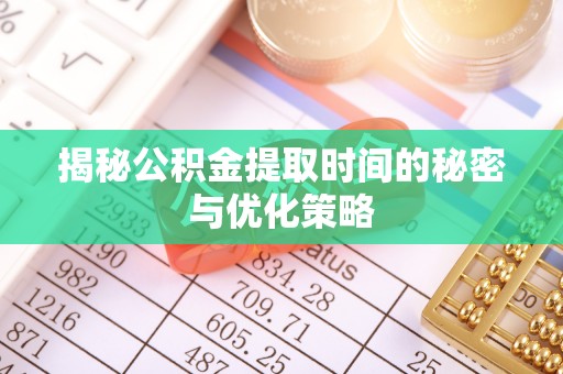 林边揭秘公积金提取时间的秘密与优化策略