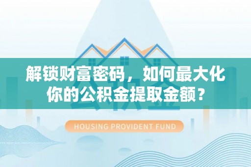 林边解锁财富密码，如何最大化你的公积金提取金额？