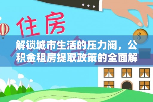 林边解锁城市生活的压力阀，公积金租房提取政策的全面解析与实践指南