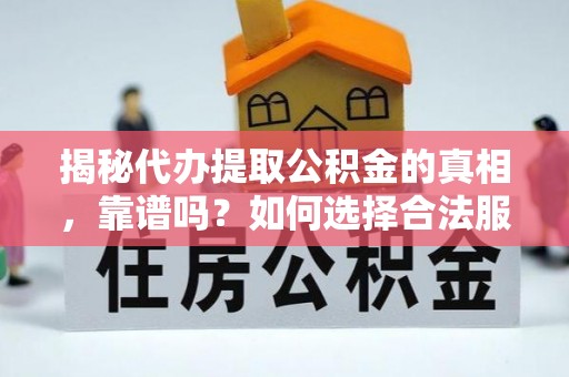 林边揭秘代办提取公积金的真相，靠谱吗？如何选择合法服务？