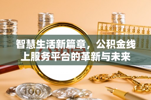 林边智慧生活新篇章，公积金线上服务平台的革新与未来