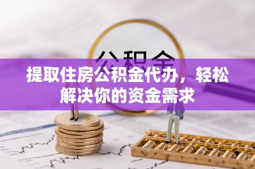 林边提取住房公积金代办，轻松解决你的资金需求