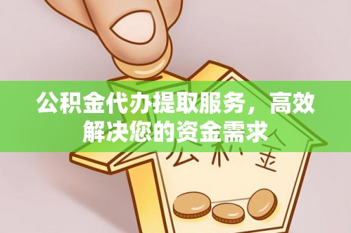 林边公积金代办提取服务，高效解决您的资金需求