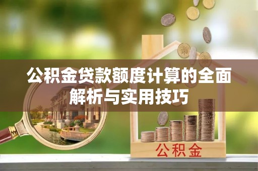 林边公积金贷款额度计算的全面解析与实用技巧
