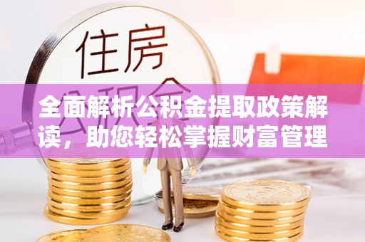 林边全面解析公积金提取政策解读，助您轻松掌握财富管理新方向
