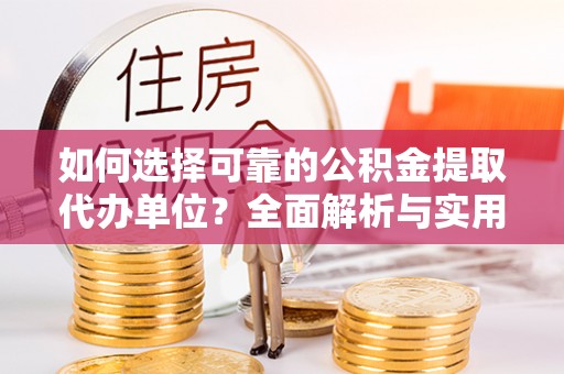 林边如何选择可靠的公积金提取代办单位？全面解析与实用指南