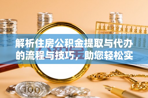 林边解析住房公积金提取与代办的流程与技巧，助您轻松实现资金流动
