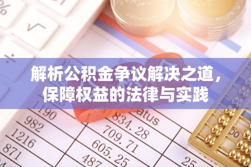 林边解析公积金争议解决之道，保障权益的法律与实践