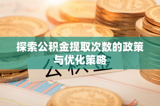 林边探索公积金提取次数的政策与优化策略