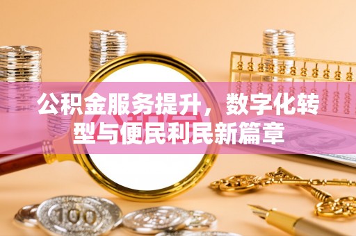 林边公积金服务提升，数字化转型与便民利民新篇章