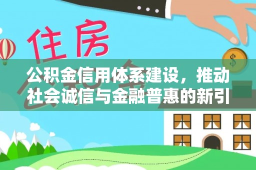 林边公积金信用体系建设，推动社会诚信与金融普惠的新引擎