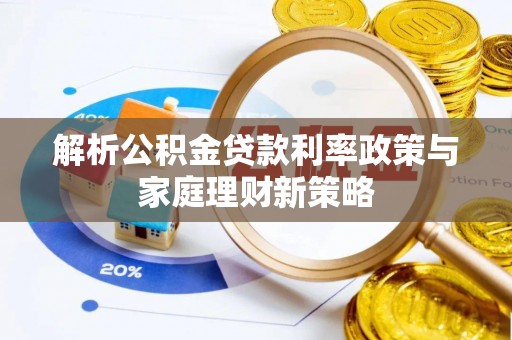 林边解析公积金贷款利率政策与家庭理财新策略