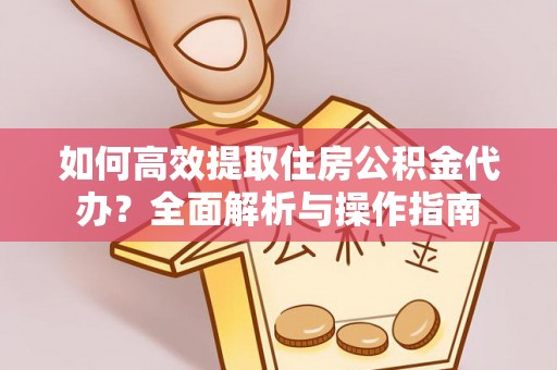 林边如何高效提取住房公积金代办？全面解析与操作指南