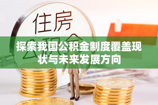 林边探索我国公积金制度覆盖现状与未来发展方向