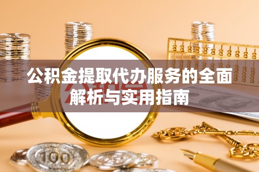 林边公积金提取代办服务的全面解析与实用指南