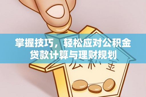 林边掌握技巧，轻松应对公积金贷款计算与理财规划