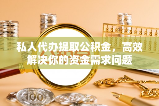 林边私人代办提取公积金，高效解决你的资金需求问题
