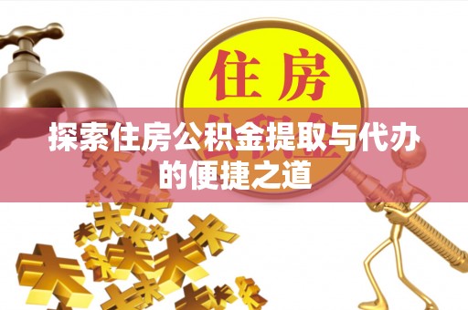 林边探索住房公积金提取与代办的便捷之道