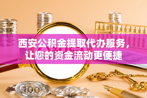 林边西安公积金提取代办服务，让您的资金流动更便捷