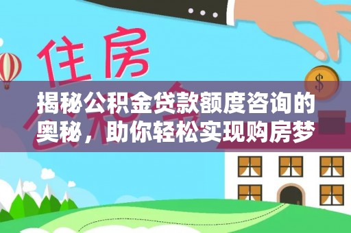 林边揭秘公积金贷款额度咨询的奥秘，助你轻松实现购房梦想