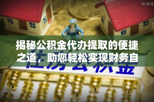 林边揭秘公积金代办提取的便捷之道，助您轻松实现财务自由
