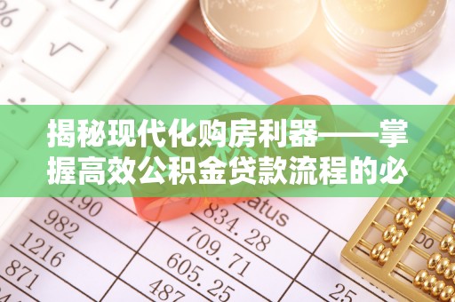 林边揭秘现代化购房利器——掌握高效公积金贷款流程的必备指南