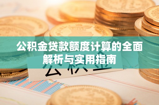 林边公积金贷款额度计算的全面解析与实用指南