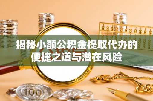 林边揭秘小额公积金提取代办的便捷之道与潜在风险