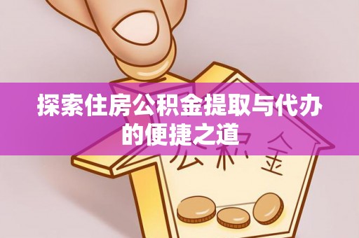 林边探索住房公积金提取与代办的便捷之道