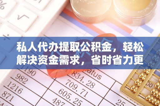 林边私人代办提取公积金，轻松解决资金需求，省时省力更高效
