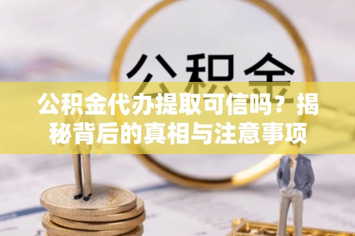 林边公积金代办提取可信吗？揭秘背后的真相与注意事项