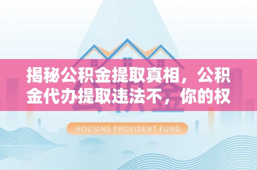 林边揭秘公积金提取真相，公积金代办提取违法不，你的权益如何保障？