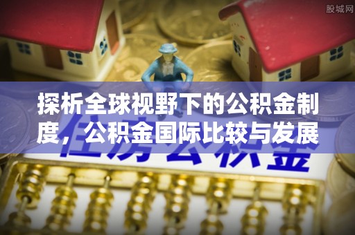 林边探析全球视野下的公积金制度，公积金国际比较与发展趋势