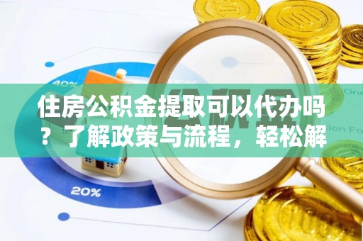 林边住房公积金提取可以代办吗？了解政策与流程，轻松解决你的疑问