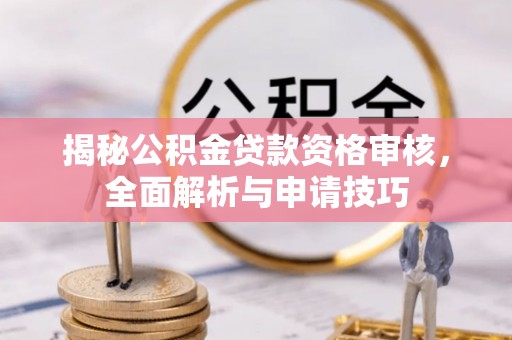 林边揭秘公积金贷款资格审核，全面解析与申请技巧